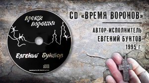 CD «ВРЕМЯ ВОРОНОВ» - Евгений Бунтов (сборник бардовских песен), слушать непрерывно 42 мин. © 1995.