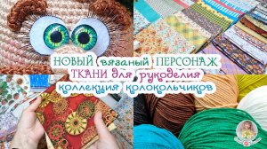 НОВЫЙ вязаный персонаж?ТКАНИ для рукоделия?Коллекция колокольчиков ?