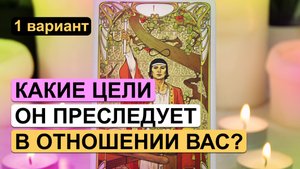 Гадание таро онлайн ✨? КАКИЕ У НЕГО ЦЕЛИ? ?✨ 1 вариант | Расклад на таро на отношения с мужчиной.