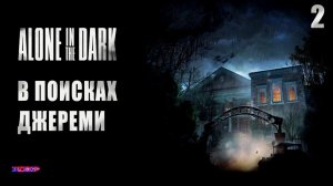 ALONE IN THE DARK ➤ Прохождение #2 ➤ В поисках Джереми