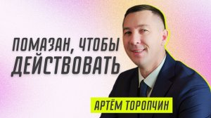 Помазан, чтобы действовать ? Артём Торопчин ? Проповедь