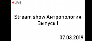 СТРИМ-ШОУ АНТРОПОЛОГИЯ | 1 ВЫПУСК (07.03.2019) (Выпуск был в прямом эфире - архив)