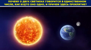 ПОЧЕМУ О ДВУХ СВЕТИЛАХ ГОВОРИТСЯ В ЕДИНСТВЕННОМ ЧИСЛЕ, КАК БУДТО ОНО ОДНО, И ПРИЧЕМ ЗДЕСЬ ПРОКЛЯТИЕ?