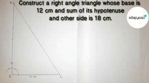 Construct a right angle triangle whose base 12cm & sum of its hypotenuse & other side 18cm.