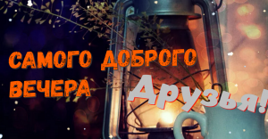 Вечер Добрый! Прекрасного Доброго Вечера