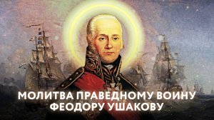 МОЛИТВА ПРАВЕДНОМУ ВОИНУ ФЕОДОРУ УШАКОВУ