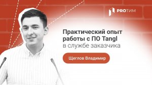 «Практический опыт работы с ПО Tangl в службе заказчика». Щеглов Владимир