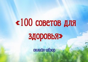 Онлайн-обзор «100 советов для здоровья»