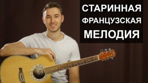 Как играть СТАРИННУЮ ФРАНЦУЗСКУЮ МЕЛОДИЮ на гитаре | Видео урок  - разбор