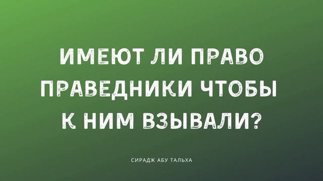Имеют ли право праведники, чтобы к ним взывали | Сирадж Абу Тальха