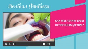 Как мы лечим зубы особенным детям?