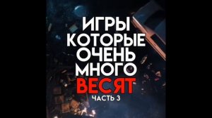 ИГРЫ КОТОРЫЕ НЕВЕРОЯТНО МНОГО ВЕСЯТ