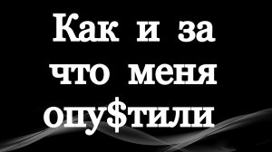 КАК И ЗА ЧТО МЕНЯ ОПУ$ТИЛИ / Опущ@нный рассказывает о себе.