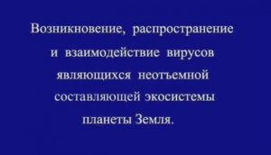 Возникновение,  распространение,  происхождение и взаимодействие вирусов на нашей планете.