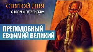 ПРЕПОДОБНЫЙ ЕВФИМИЙ ВЕЛИКИЙ / СВЯТОЙ ДНЯ