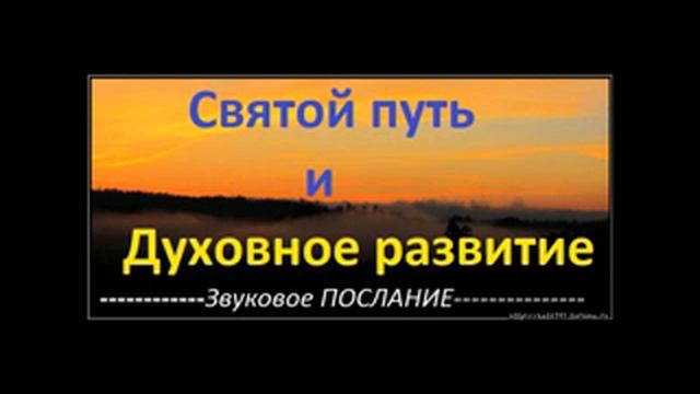5-е ПОСЛАНИЕ Помазанника.СВЯТОЙ ПУТЬ И ДУХОВНОЕ РАЗВИТИЕ.Радеев Владимир(муже)