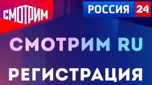 Как зарегистрироваться на сайте Смотрим. Куда переехал канал Россия 24
