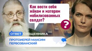 КАК ВЕСТИ СЕБЯ ЖЁНАМ И МАТЕРЯМ МОБИЛИЗОВАННЫХ СОЛДАТ? / ОТВЕТ СВЯЩЕННИКА