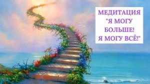 Медитация "Я могу больше! Я могу всё!" (для энергии, мотивации и понимания своего пути)