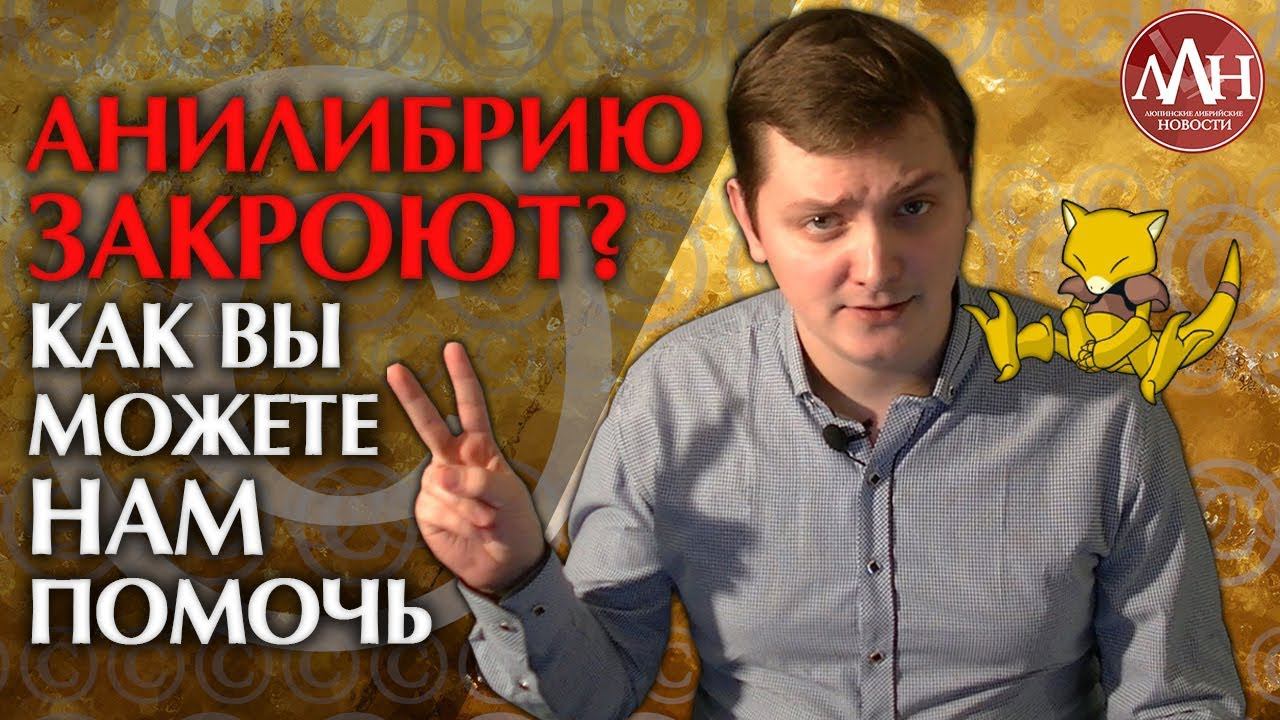 ЛЛН | АНИЛИБРИЮ ЗАКРОЮТ? КАК ВЫ МОЖЕТЕ НАМ ПОМОЧЬ
