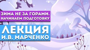 Лекция И.В. Марченко «Зима не за горами. Начинаем подготовку»