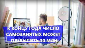 К концу года число самозанятых может превысить 10 млн