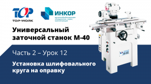 Универсальный заточной станок Top Work M-40: обучающий курс. Часть 2. Урок 12: Уст-ка шлиф. круга 1