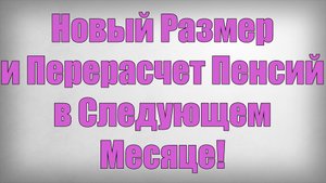Новый Размер и Перерасчет Пенсий в Следующем Месяце!