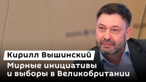 Кирилл Вышинский. Мирные инициативы и выборы в Великобритании
