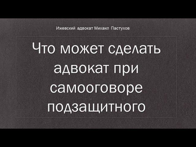 Иж Адвокат Пастухов. Что может сделать адвокат при самооговоре подзащитного