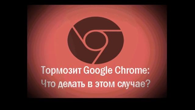Что делать если тормозит браузер Google Chrome. Подробная инструкция от профессионала. смотреть онлайн