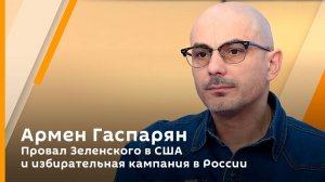 Армен Гаспарян. Провал Зеленского в США и избирательная кампания в России