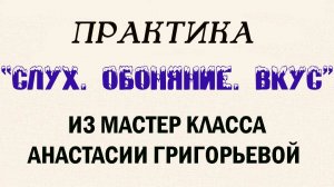 ПРАКТИКА«СЛУХ. ОБОНЯНИЕ. ВКУС» ИЗ МАСТЕР КЛАССА АНАСТАСИИ ГРИГОРЬЕВОЙ«ЛЕГКАЯ АНАТОМИЯ ДЛЯ ЭЗОТЕРИКА»