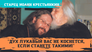 "Дух лукавый не коснется вас, если станете такими!" - старец Иоанн Крестьянкин