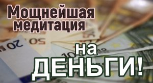 САМАЯ МОЩНАЯ МЕДИТАЦИЯ НА ДЕНЬГИ!