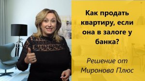 Как продать квартиру, если она в залоге у банка? Решение от Миронова Плюс