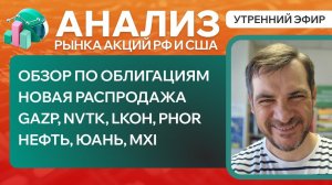 Анализ рынка акций РФ и США/ ОБЗОР ПО ОБЛИГАЦИЯМ/ GAZP, NVTK, LKOH, PHOR/ НЕФТЬ, ЮАНЬ, MXI