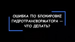 Ошибка по блокировке гидротрансформатора — что делать, если Вам говорят, что нужно чинить "бублик"?