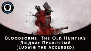 Bloodborne — Битва с боссом Людвиг Проклятый (Ludwig the Accursed)