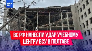 ВС РФ нанесли удар по учебному центру ВСУ в Полтаве