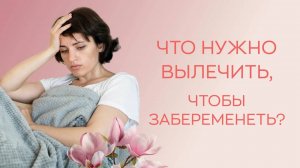 👋 Что нужно вылечить, чтобы забеременеть_