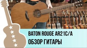 Baton Rouge AR21C/A - обзор гитары