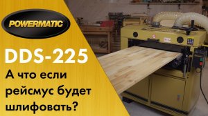 Powermatic DDS-225 Двухбарабанный калибровальный станок - если бы рейсмусы могли шлифовать!