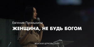 Евгения Пронькина 25 05 22 "Женщина не будь Богом"