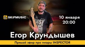 Егор Крундышев | Прямой эфир про гитары INSPECTOR | Сергей Тынку | SKIFMUSIC.RU