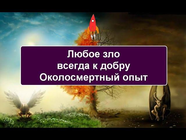Любое зло всегда к добру Околосмертный опыт