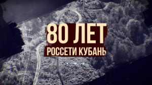 Фильм посвященный 80 летию "Россети Кубань" (март 2024)
