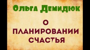 Ольга Демидюк. О планировании счастья