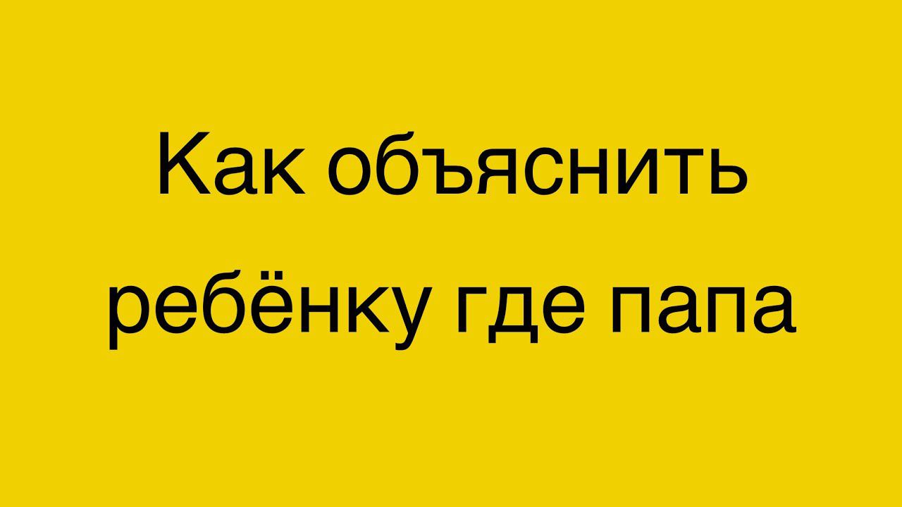 Как объяснить ребёнку где папа? 2 года