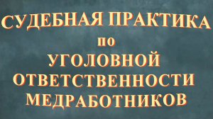 Судебная практика по уголовной ответственности медицинских работников.